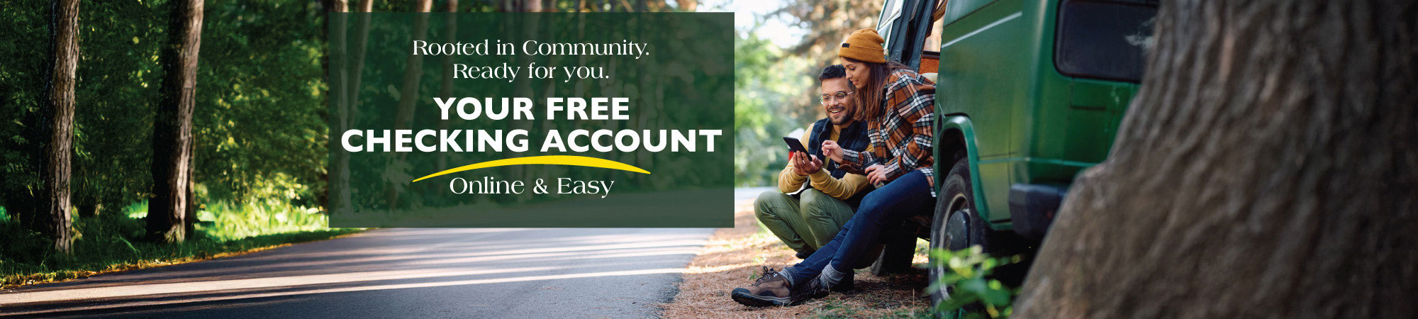 Rooted in Community. Your Free Checking Account, Online & Easy, apply today.